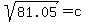 sqrt%2881.05%29=c