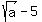 sqrt%28a%29+-+5
