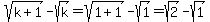 sqrt%28k%2B1%29-sqrt%28k%29+=+sqrt%281%2B1%29-sqrt%281%29=+sqrt%282%29-sqrt%281%29