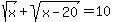 sqrt%28x%29%2Bsqrt%28x-20%29=10