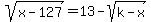 sqrt%28x+-+127%29+=+13+-+sqrt%28k+-+x%29
