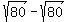 sqrt+%2880%29-+sqrt%2880%29