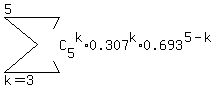 sum%28C%5B5%5D%5Ek%2A0.307%5Ek%2A0.693%5E%285-k%29%2C+k=3%2C5%29