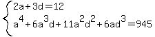 system%282a%2B3d=12%2Ca%5E4%2B6a%5E3d%2B11a%5E2d%5E2%2B6ad%5E3=945%29