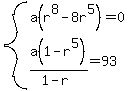 system%28a%28r%5E8+-+8r%5E5%29=0%2C+a%281-r%5E5%29%2F%281-r%29+=+93%29