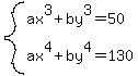 system%28ax%5E3+%2B+by%5E3+=+50%2C%0D%0Aax%5E4+%2B+by%5E4+=+130%29