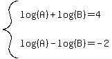 system%28log%28%28A%29%29%2Blog%28%28B%29%29=4%2Clog%28%28A%29%29-log%28%28B%29%29=-2%29