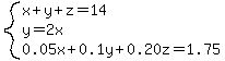 system%28x%2By%2Bz=14%2Cy=2x%2C0.05x%2B0.1y%2B0.20z=1.75%29