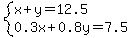 system%28x%2By=12.5%2C0.3x%2B0.8y=7.5%29
