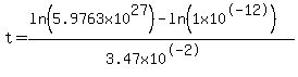 t=%28ln%285.9763x10%5E27%29-ln%281x10%5E-12%29%29%2F%283.47x10%5E-2%29