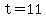 t=11
