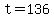 t=136
