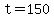 t=150