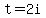 t=2i