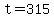 t=315