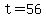 t=56