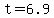 t=6.9