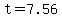 t=7.56
