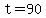 t=90