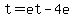 t=et-4e
