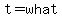 t=what