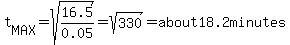 t%5BMAX%5D=sqrt%2816.5%2F0.05%29=sqrt%28330%29=about18.2minutes