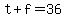 t+%2B+f+=+36