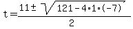 t+=+%28%2B11+%2B-+sqrt%28+121+-4+%2A+1+%2A+-7+%29%29%2F%282%29+