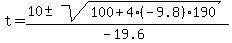 t+=+%28+10+%2B-+sqrt%28+100+%2B+4%2A%28-9.8%29%2A190+%29%29%2F%28-19.6%29%29+