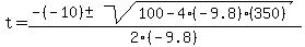t+=+%28-%28-10%29+%2B-+sqrt%28100+-+4%28-9.8%29%28350%29%29%29%2F2%28-9.8%29