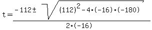 t+=+%28-112+%2B-+sqrt%28+%28112%29%5E2-4%2A-16%2A-180+%29%29%2F%282%2A-16%29