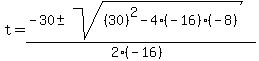 t+=+%28-30+%2B-+sqrt%28%2830%29%5E2+-+4%28-16%29%28-8%29%29%29%2F%282%28-16%29%29