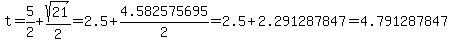t+=+5%2F2+%2B+sqrt%2821%29%2F2+=+2.5+%2B+4.582575695%2F2=2.5+%2B+2.291287847+=+4.791287847