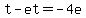 t-et=-4e