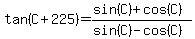tan%28C%2B225%29=%28+sin%28C%29%2B+cos%28C%29++%29%2F++%28sin%28C%29+-++cos%28C%29%29