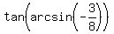 tan%28arcsin%28-3%2F8%29%29
