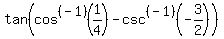 tan%28cos%5E%28-1%29%281%2F4%29-+csc%5E%28-1%29%28-3%2F2%29%29