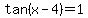 tan%28x-4%29=1