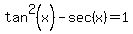 tan%5E2%28x%29+-+sec%28x%29+=+1