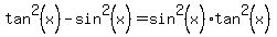 tan%5E2%28x%29-sin%5E2%28x%29=sin%5E2%28x%29tan%5E2%28x%29