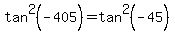 tan%5E2+%28-405%29+=+tan%5E2+%28-45%29+