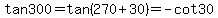 tan+300=tan%28270%2B30%29=+-cot30