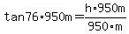 tan+76%2A950m=+h%2A950m%2F950m