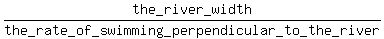 the_river_width%2Fthe_rate_of_swimming_perpendicular_to_the_river
