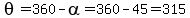 theta=360-alpha=360-45=315