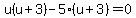 u%28u%2B3%29-5%28u%2B3%29=0