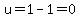 u=1-1=0