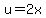 u=2x
