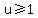 u%3E=1