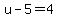 u-5=4